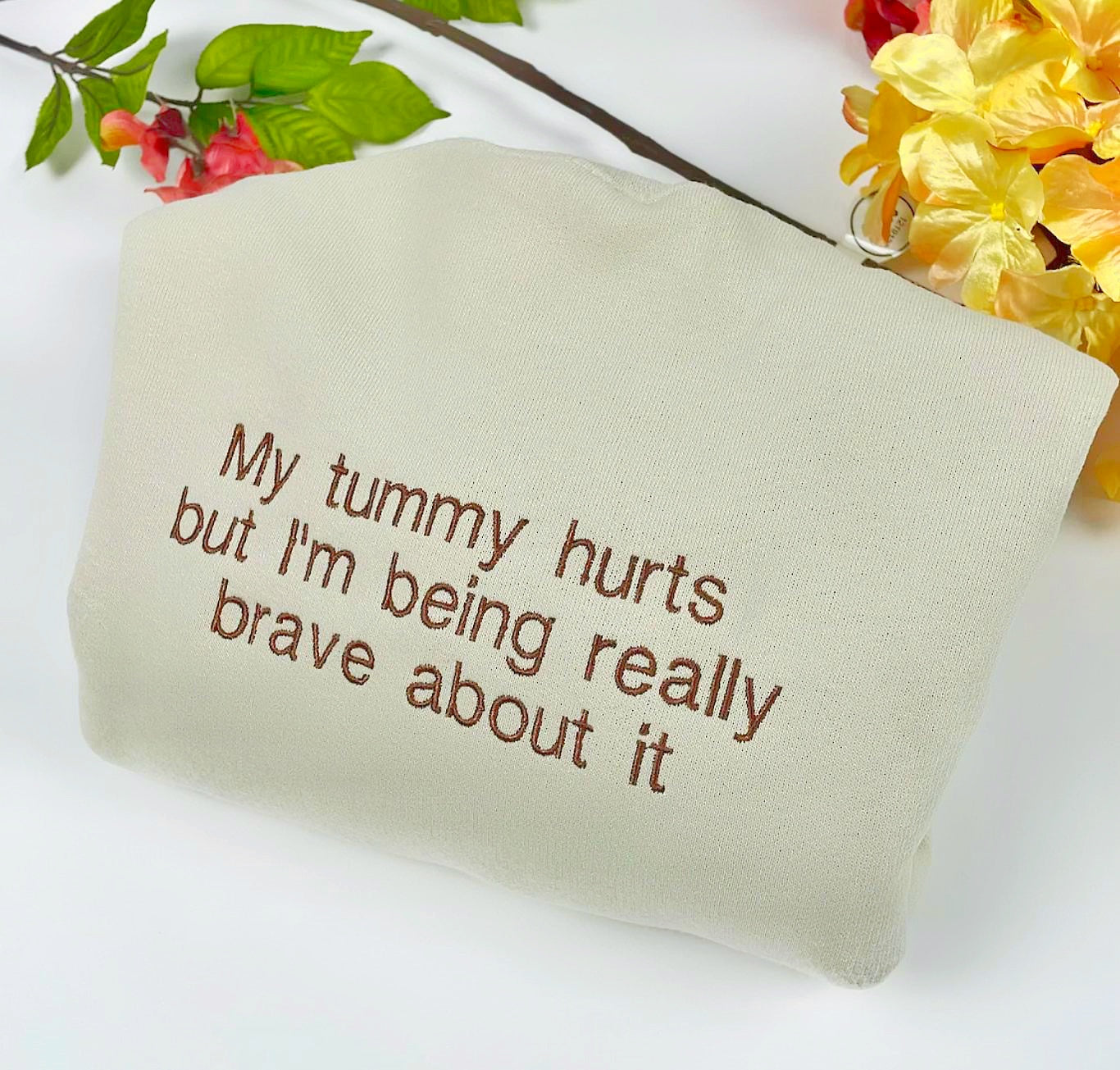 My Tummy Hurts But Im Being Really Brave About It Embroidered Sweatshirt