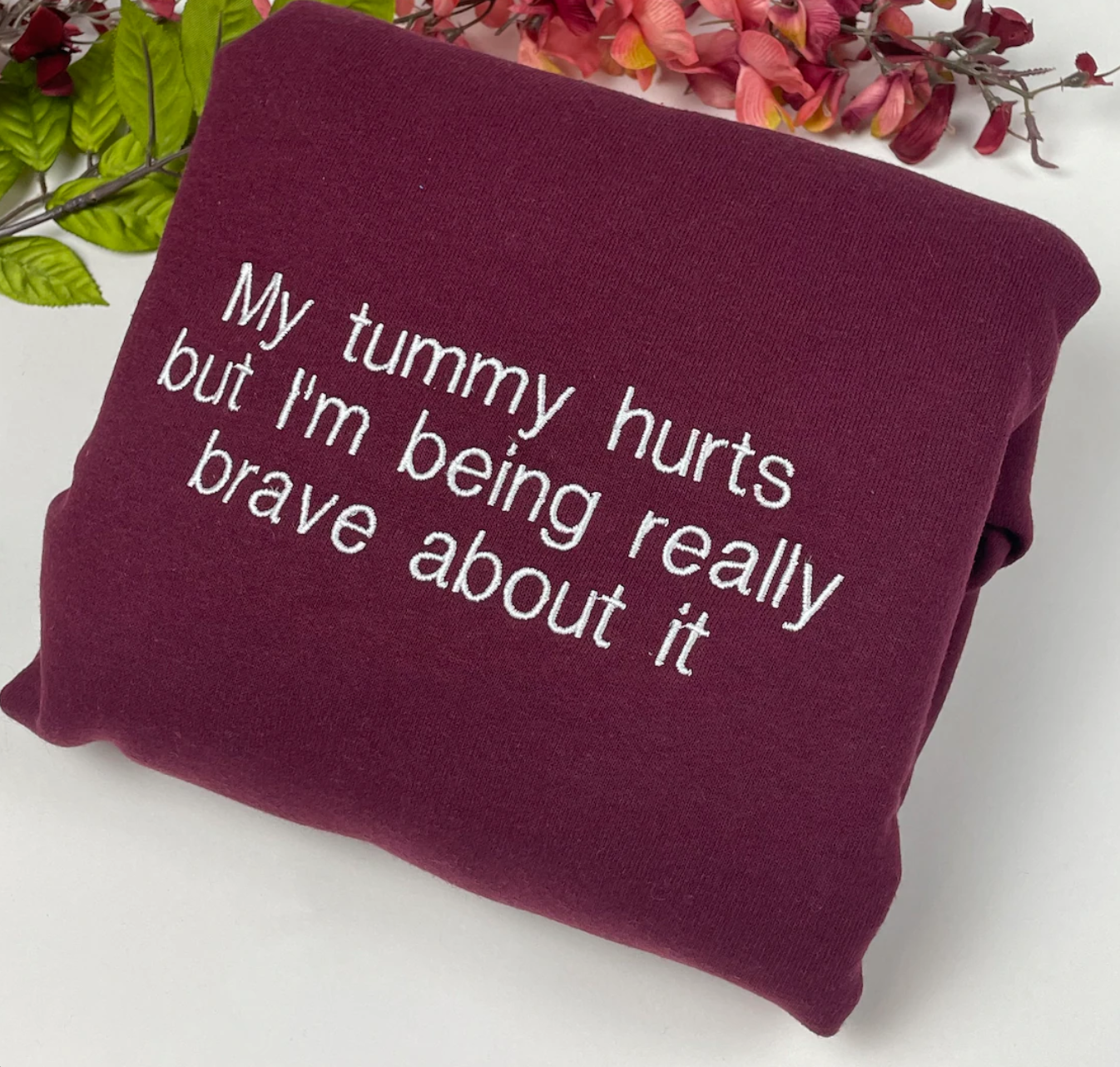 My Tummy Hurts But Im Being Really Brave About It Embroidered Sweatshirt