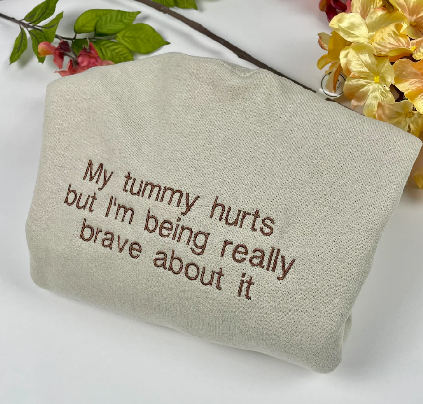 My Tummy Hurts But Im Being Really Brave About It Embroidered Sweatshirt